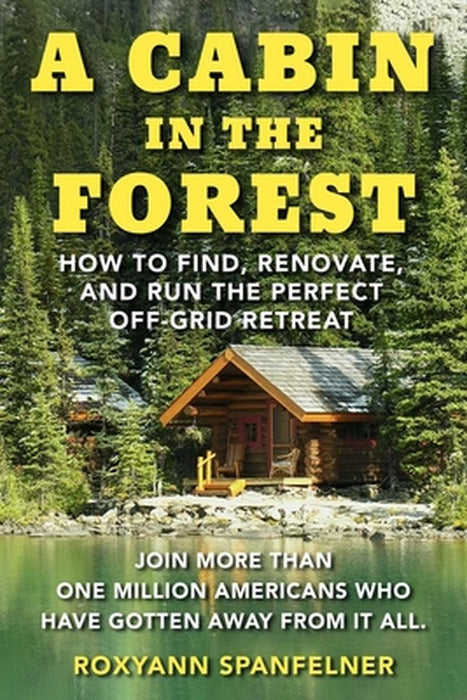 A Cabin in the Forest: How to Find Renovate and Run the Perfect Off-Grid Retreat by Roxyanne Spanfelner