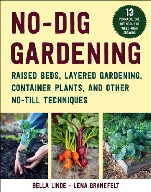 No-Dig Gardening: Raised Beds, Layered Gardening, Container Plants, and More No-Till Techniques by Bella Linde