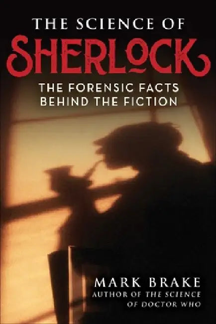 The Science of Sherlock: The Forensic Facts Behind the Fiction by Mark Brake