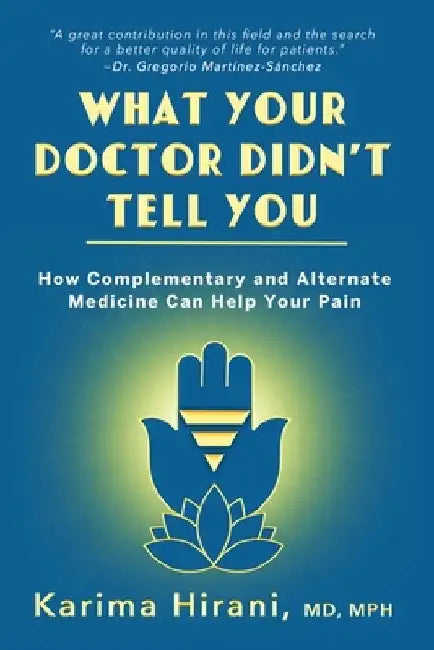What Your Doctor Didn't Tell You: How Complementary and Alternative Medicine Can Help Your Pain by Karima Hirani
