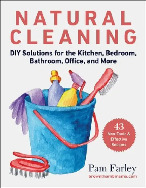 Natural Cleaning: DIY Solutions for the Kitchen, Bedroom, Bathroom, Office, and More by Pam Farley