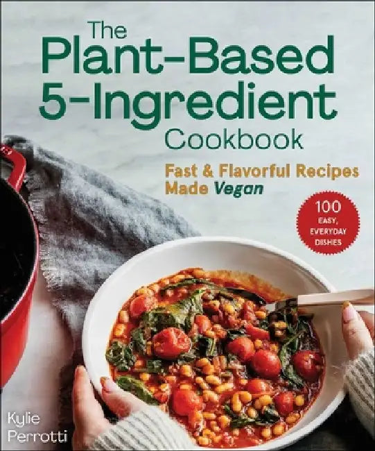 The Plant-Based 5-Ingredient Cookbook: Fast & Flavorful Recipes Made Vegan by Kylie Perrotti