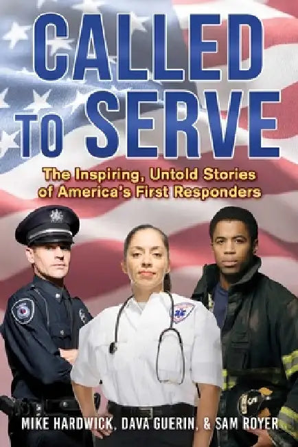 Called to Serve: The Inspiring, Untold Stories of America's First Responders by Mike Hardwick