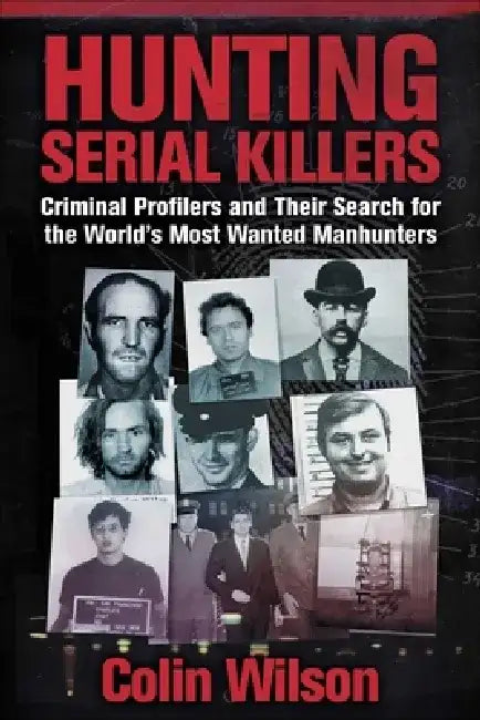 Hunting Serial Killers: Criminal Profilers and Their Search for the World's Most Wanted Manhunters by Colin Wilson