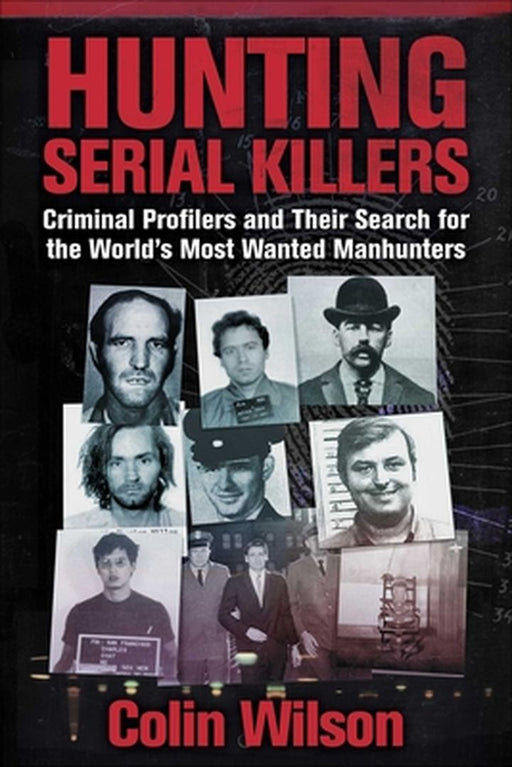 Hunting Serial Killers: Criminal Profilers and Their Search for the World's Most Wanted Manhunters by Colin Wilson