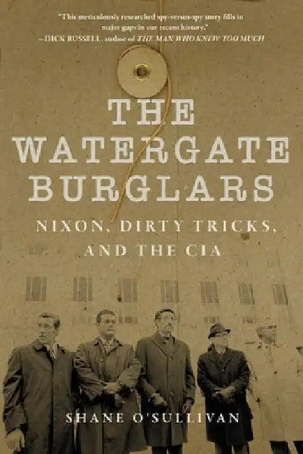Watergate Burglars: Nixon, Dirty Tricks, and the CIA by Shane O'Sullivan