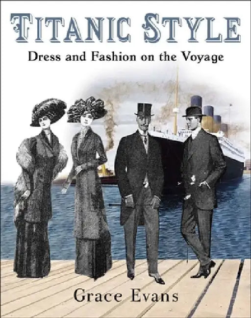 Titanic Style: Dress and Fashion on the Voyage by Grace Evans