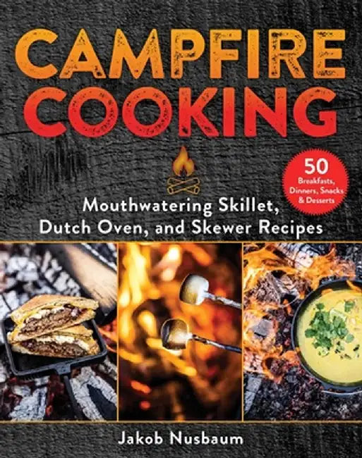 Campfire Cooking: Mouthwatering Skillet, Dutch Oven, and Skewer Recipes by Jakob Nusbaum