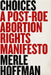 Choices: A Post-Roe Abortion Rights Manifesto by Merle Hoffman
