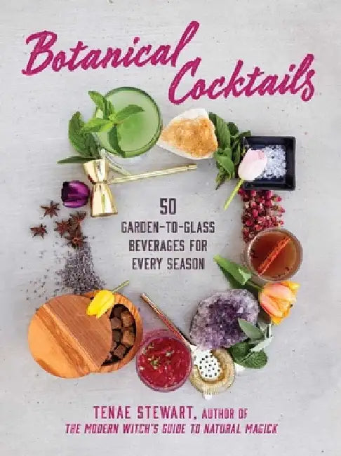 Botanical Cocktails: 50 Garden-To-Glass Beverages for Every Season by Tenae Stewart