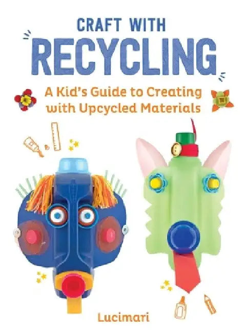 Craft with Recycling: A Kid's Guide to Creating with Upcycled Materials by Stéphanie Boulay