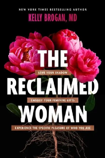 The Reclaimed Woman: Love Your Shadow, Embody Your Feminine Gifts, Experience the Specific Pleasures of Who You Are by Kelly Brogan