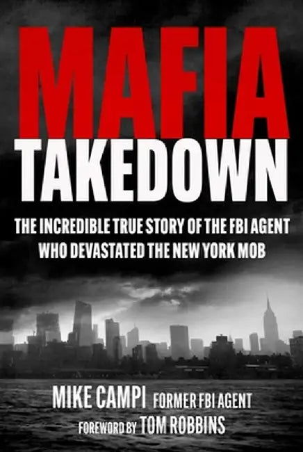Mafia Takedown: The Incredible True Story of the FBI Agent Who Devastated the New York Mob by Mike Campi