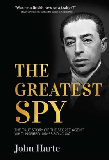 The Greatest Spy: The True Story of Churchill's Secret Agent Who Became the Model for James Bond, 007 by John Harte