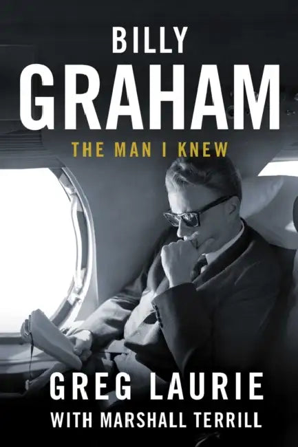 Billy Graham: The Man I Knew by Greg Laurie