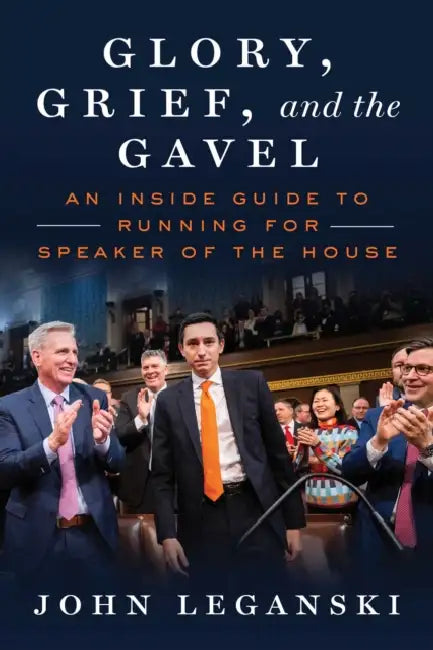 Glory, Grief, and the Gavel: An Inside Guide to Running for Speaker of the House by John Leganski