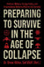 Preparing to Survive in the Age of Collapse: Political, Military, Foreign Policy, and Preparedness Reforms Vital for Our Survival by Drew Miller
