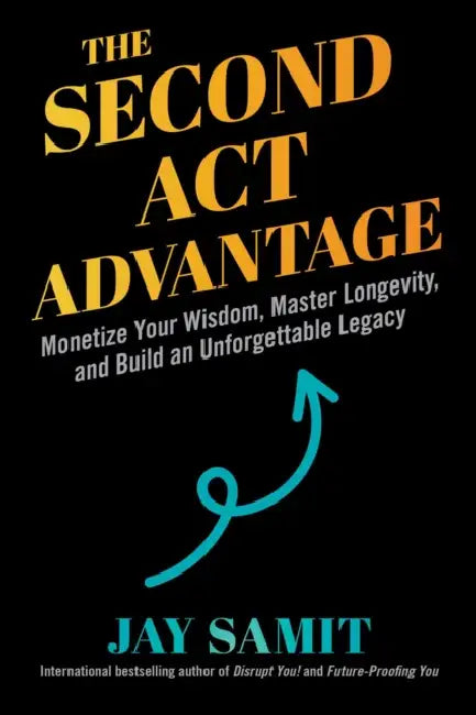 The Second ACT Advantage: Monetize Your Wisdom, Master Longevity, and Build an Unforgettable Legacy by Jay Samit, Pat Mitchell