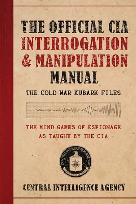 The Official CIA Interrogation & Manipulation Manual: The Cold War Kubark Files by Central Intelligence Agency