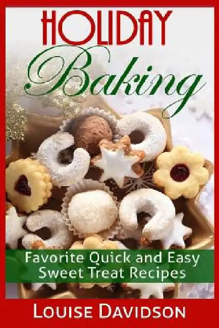 Holiday Baking: Favorite Quick and Easy Sweat Treat Recipes by Louise Davidson