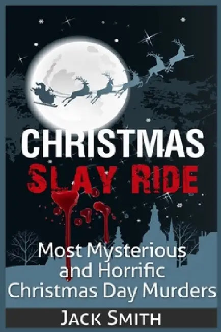 Christmas Slay Ride: Most Mysterious and Horrific Christmas Day Murders by Jack Smith