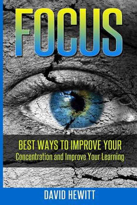 Focus: Best Ways to Improve Your Concentration and Improve Your Learning by David Hewitt