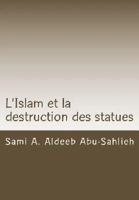 L'Islam et la destruction des statues: Étude comparée sur l'art figuratif en droit juif, chrétien et musulman by Abu-Sahlieh, Sami a. Aldeeb