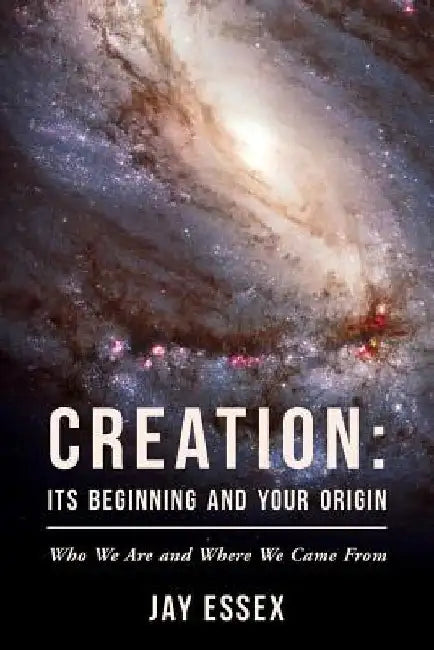 Creation: Its Beginning And Your Origin by Jay Essex