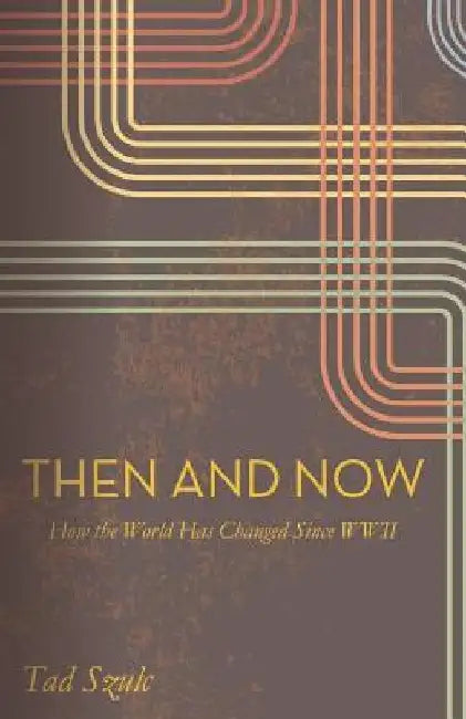 Then and Now: How the world Has Changed Since WWII by Tad Szulc