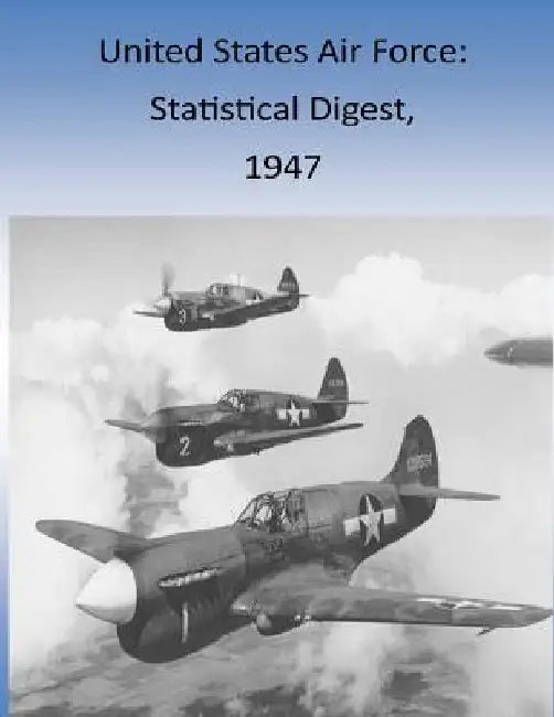 United States Air Force: Statistical Digest, 1947 by Office of Air Force History and U. S. Ai