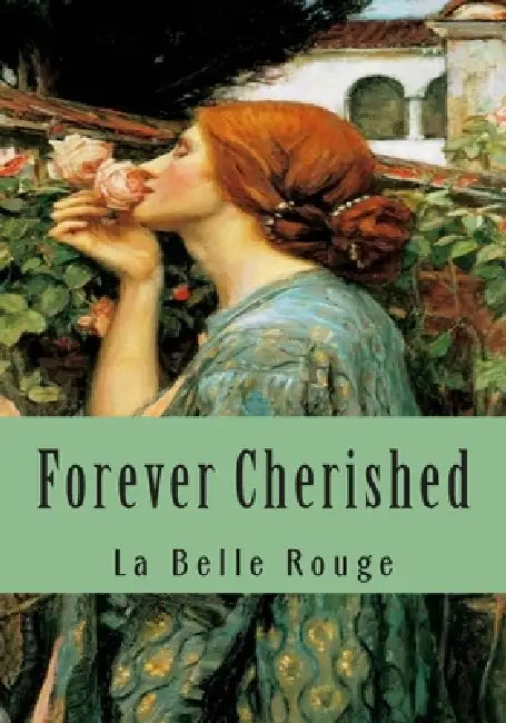 Forever Cherished: Roses Gleaned From The Garden Of Love by La Belle Rouge