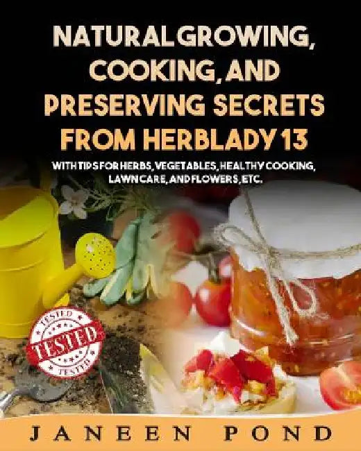 Natural Growing, Cooking, and Preserving Secrets from Herblady13: With Tips for Herbs, Vegetables, Healthy Cooking, Lawn Care, Flowers, etc. by Janeen Pond