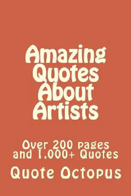 Amazing Quotes About Artists: Over 200 pages and 1,000+ Quotes by Quote Octopus