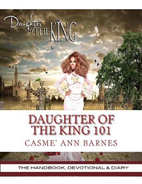 Daughter Of The King 101: The Handbook, Devotional & Diary by Casme Ann Barnes