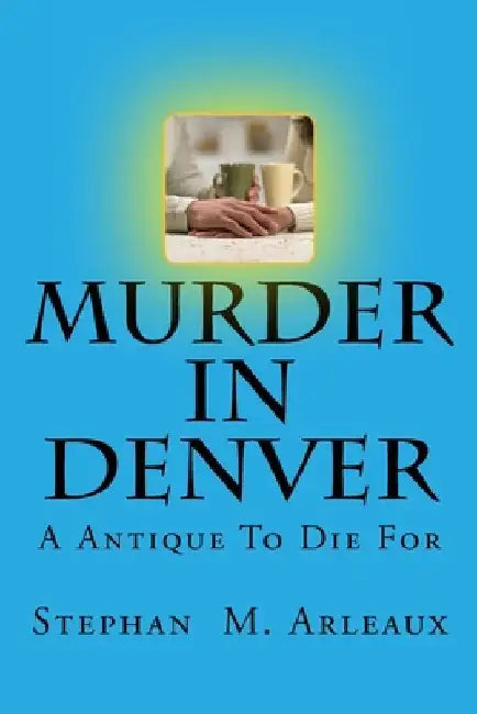 Murder In Denver: A Antique To Die For by Stephan M. Arleaux