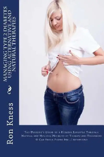 Managing Type 2 Diabetes Using Alternative and Natural Therapies: The Diabetic's Guide to a Healthy Lifestyle Through Natural and Holistic Methods of by Ron Kness