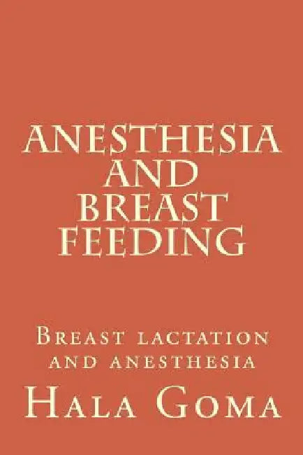 Anesthesia, and breast feeding: breast lactation and anesthesia by Hala Mostafa Goma