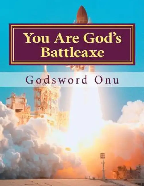 You Are God's Battleaxe: God's Weapon of Warfare by Godsword Godswill Onu