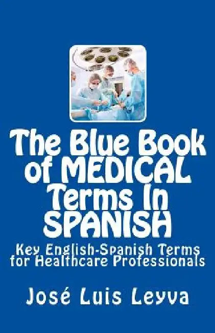 The Blue Book of Medical Terms in Spanish: Key English-Spanish Terms for Healthcare Professionals by Jose Luis Leyva