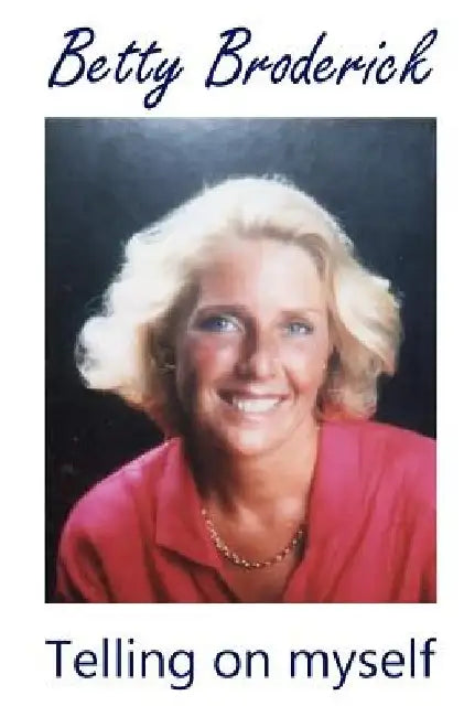 Betty Broderick: Telling on myself by Betty Broderick
