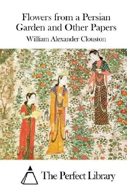 Flowers from a Persian Garden and Other Papers by The Perfect Library