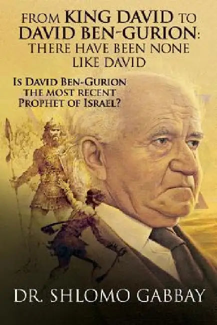 From King David to David Ben-Gurion: There Have Been None Like David: Is David Ben-Gurion the most recent Prophet of Israel? by Shlomo Gabbay