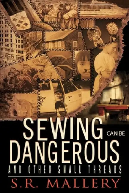 Sewing Can Be Dangerous and Other Small Threads by S. R. Mallery
