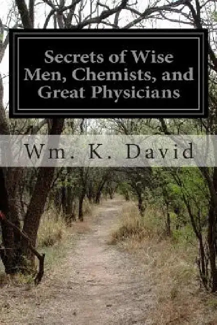 Secrets of Wise Men, Chemists, and Great Physicians by Wm K. David