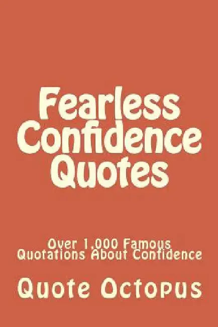 Fearless Confidence Quotes: Over 1,000 Famous Quotations About Confidence by Quote Octopus