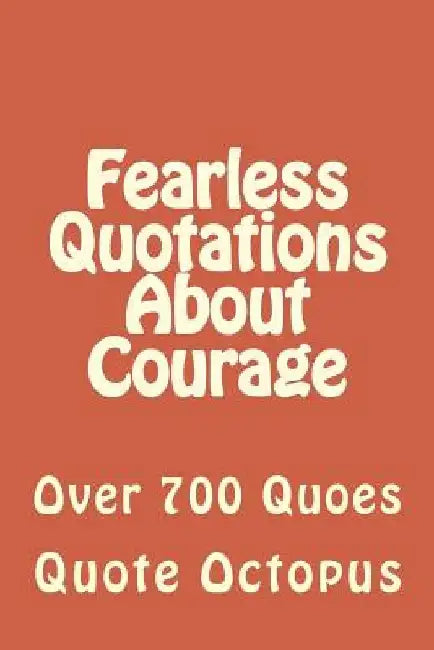 Fearless Quotations About Courage: Over 700 Quoes by Quote Octopus