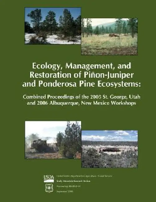 Ecology, Management, and Restoration of Pinon- Juniper and Ponderosa Pine Ecosystems: Combined Proceedings of the 2005 St. George, Utah and 2006 Albuq by United States Department of Agriculture