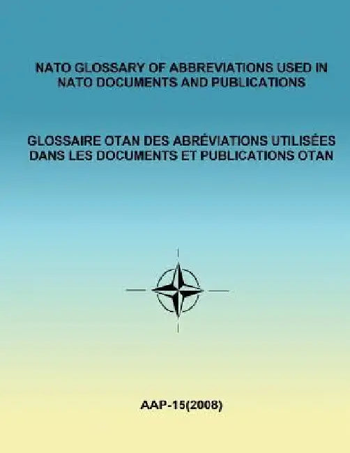 NATO GLOSSARY OF ABBREVIATIONS USED IN NATO DOCUMENTS AND PUBLICATIONS (English and French) by North Atlantic Treaty Organization