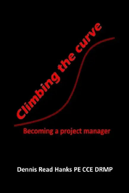 Climbing the curve: Becoming a project manager by Dennis Read Hanks