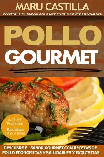 Pollo Gourmet - Consigue el Sabor Gourmet en tus Comidas Diarias: Descubre el Sabor Gourmet con Recetas de Pollo Economicas, Saludables y Exquisitas by Castilla, Maru